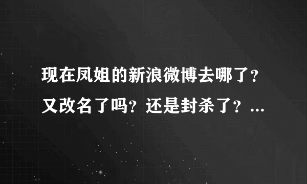 现在凤姐的新浪微博去哪了？又改名了吗？还是封杀了？听说去了腾讯微薄了？