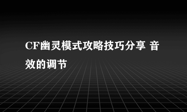 CF幽灵模式攻略技巧分享 音效的调节