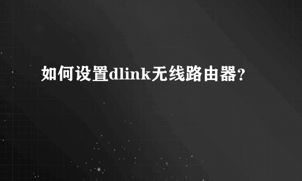 如何设置dlink无线路由器？