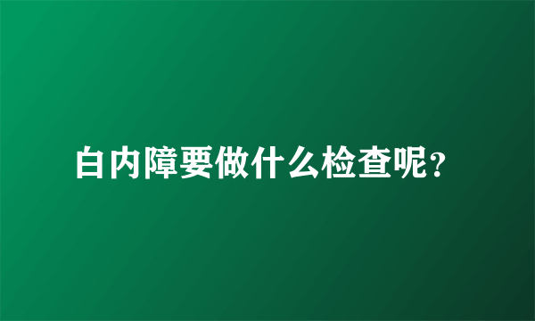 白内障要做什么检查呢？