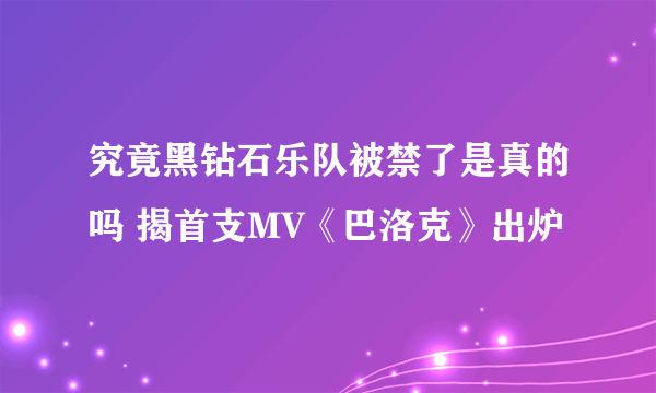 究竟黑钻石乐队被禁了是真的吗 揭首支MV《巴洛克》出炉