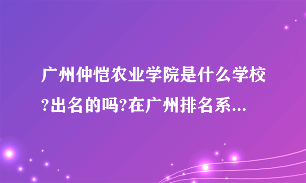 广州仲恺农业学院是什么学校?出名的吗?在广州排名系第几位?