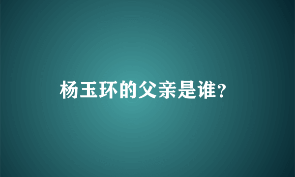 杨玉环的父亲是谁？