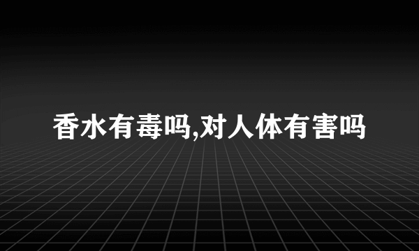 香水有毒吗,对人体有害吗