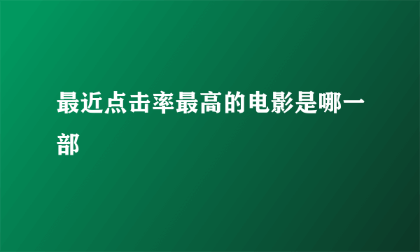 最近点击率最高的电影是哪一部