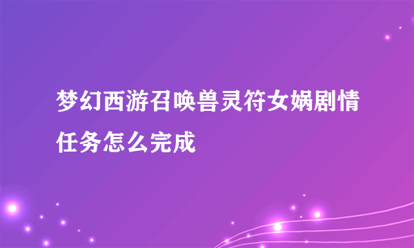 梦幻西游召唤兽灵符女娲剧情任务怎么完成