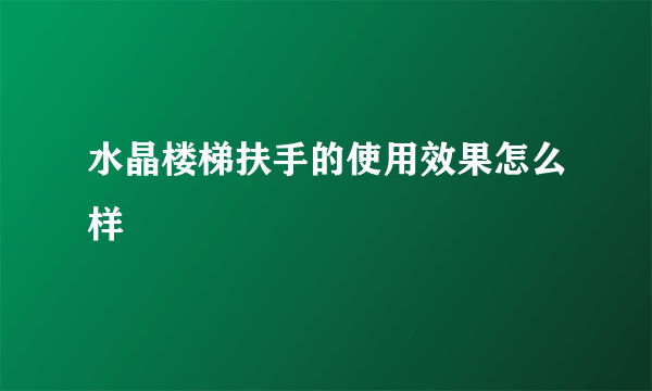 水晶楼梯扶手的使用效果怎么样