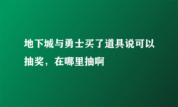 地下城与勇士买了道具说可以抽奖，在哪里抽啊