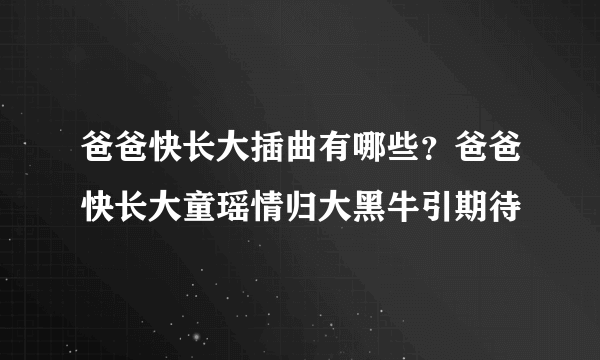 爸爸快长大插曲有哪些？爸爸快长大童瑶情归大黑牛引期待