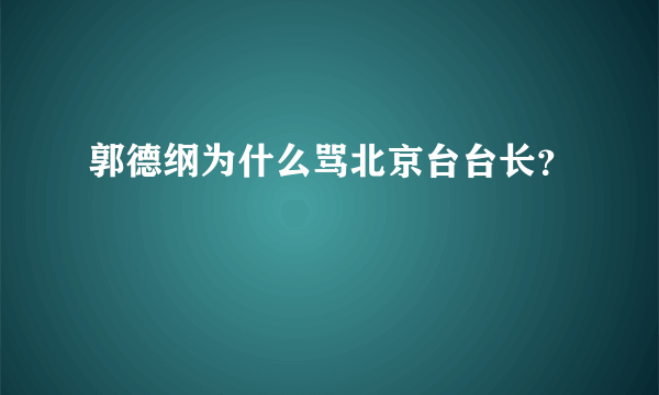 郭德纲为什么骂北京台台长？