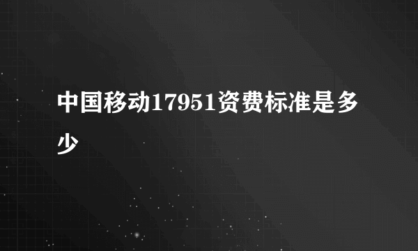 中国移动17951资费标准是多少