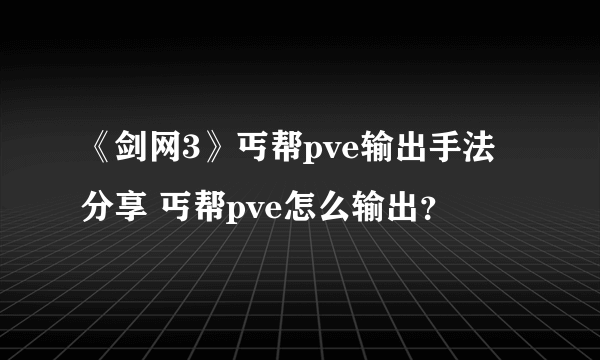 《剑网3》丐帮pve输出手法分享 丐帮pve怎么输出？