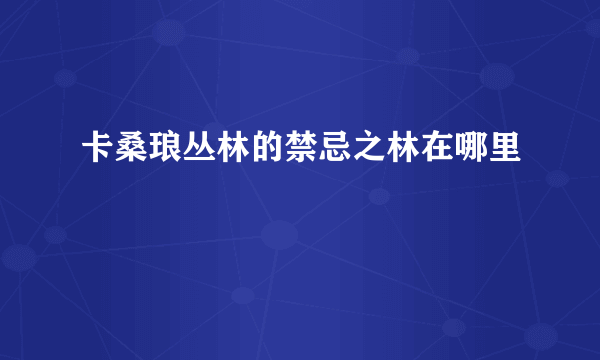 卡桑琅丛林的禁忌之林在哪里