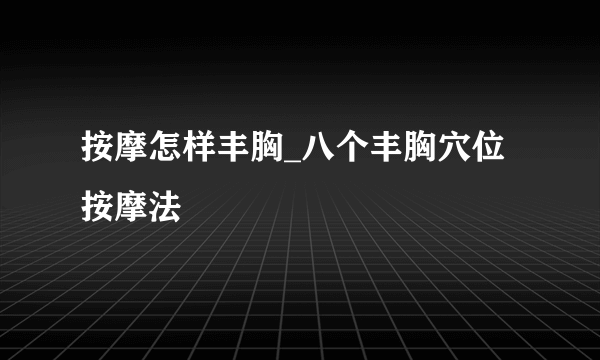 按摩怎样丰胸_八个丰胸穴位按摩法