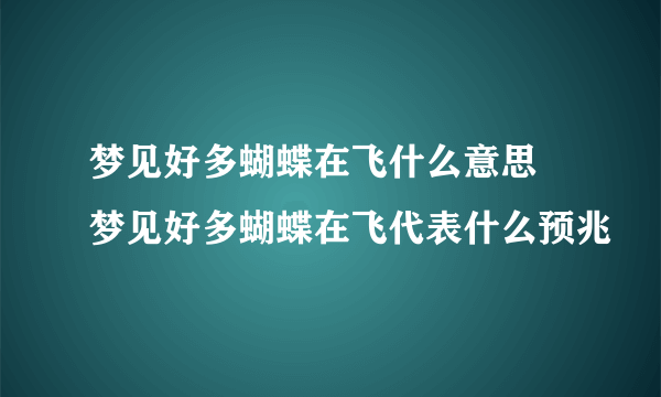 梦见好多蝴蝶在飞什么意思 梦见好多蝴蝶在飞代表什么预兆