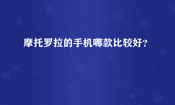 摩托罗拉的手机哪款比较好？