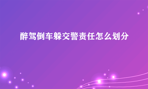 醉驾倒车躲交警责任怎么划分