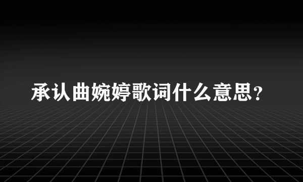 承认曲婉婷歌词什么意思？