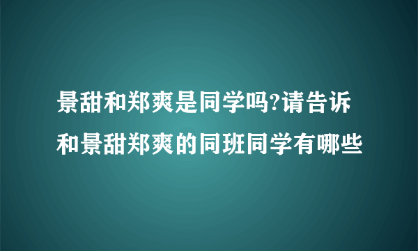 景甜和郑爽是同学吗?请告诉和景甜郑爽的同班同学有哪些