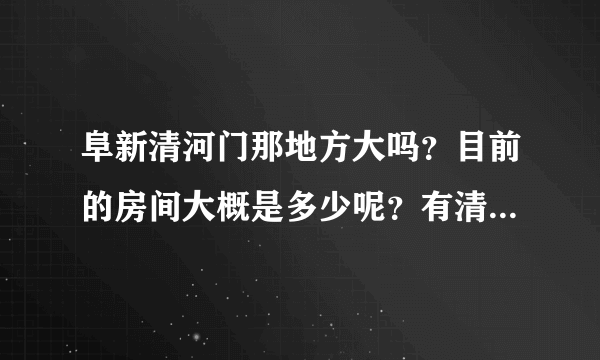 阜新清河门那地方大吗？目前的房间大概是多少呢？有清河门的人看到了交个朋友哈！