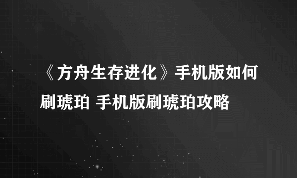 《方舟生存进化》手机版如何刷琥珀 手机版刷琥珀攻略