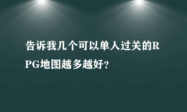 告诉我几个可以单人过关的RPG地图越多越好？