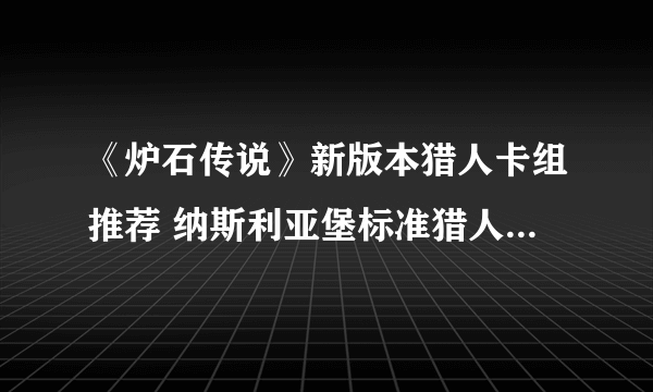 《炉石传说》新版本猎人卡组推荐 纳斯利亚堡标准猎人卡组2022