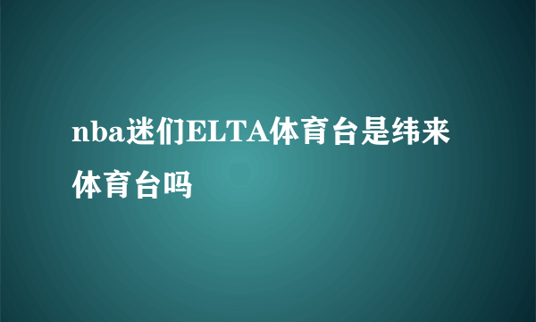 nba迷们ELTA体育台是纬来体育台吗