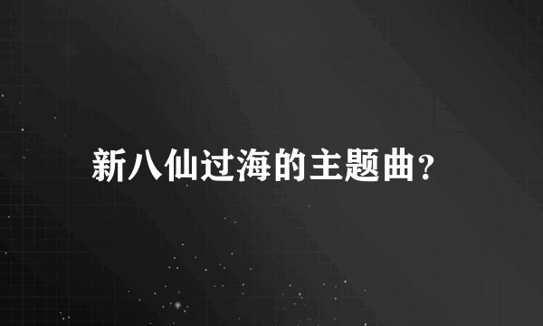 新八仙过海的主题曲？