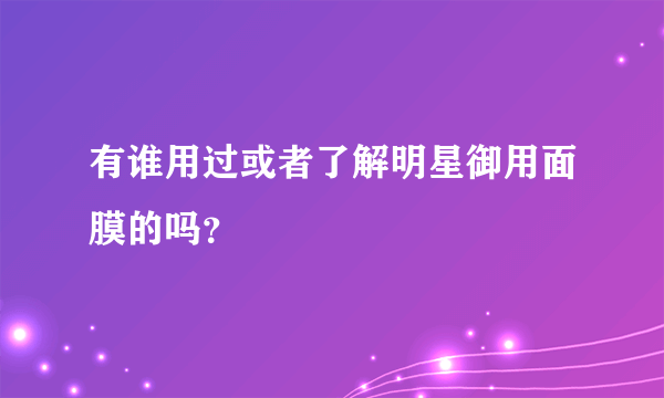 有谁用过或者了解明星御用面膜的吗？