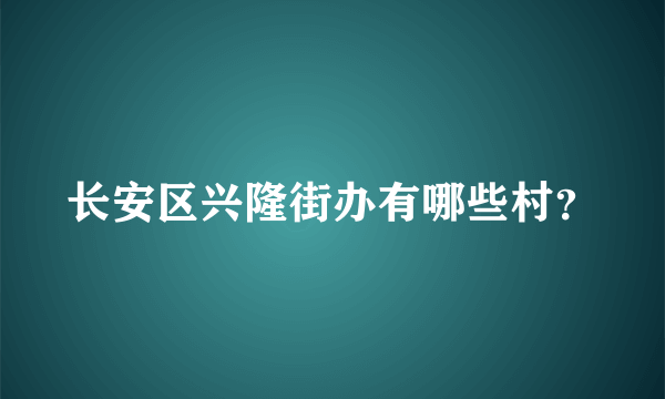 长安区兴隆街办有哪些村？