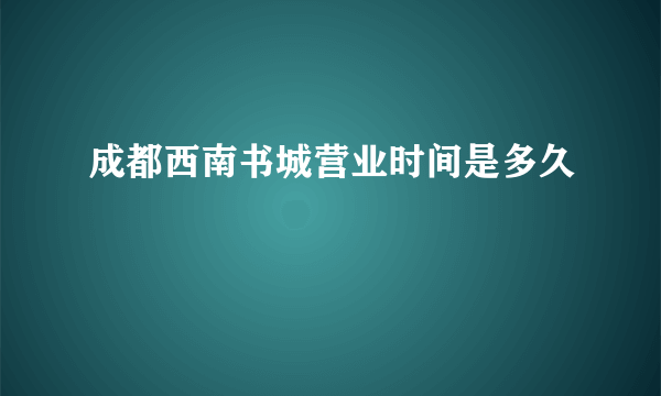 成都西南书城营业时间是多久