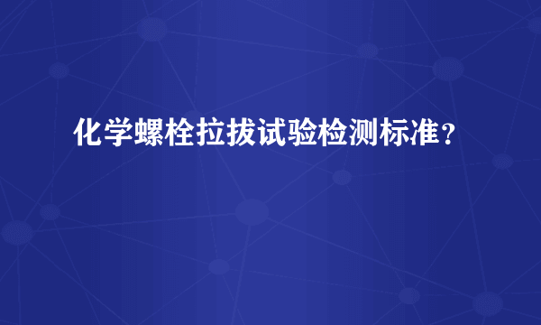 化学螺栓拉拔试验检测标准？