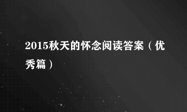 2015秋天的怀念阅读答案（优秀篇）