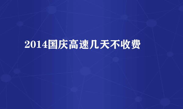 2014国庆高速几天不收费