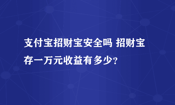 支付宝招财宝安全吗 招财宝存一万元收益有多少？