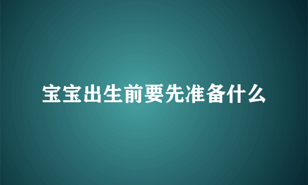 宝宝出生前要先准备什么