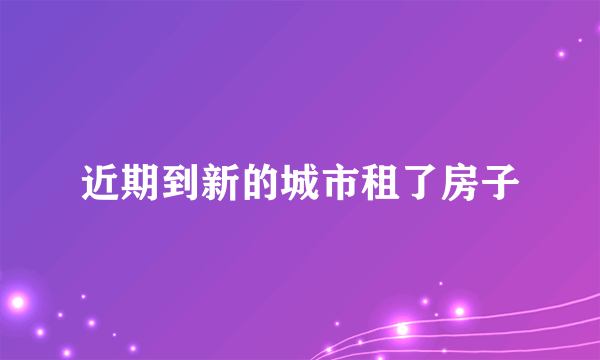 近期到新的城市租了房子