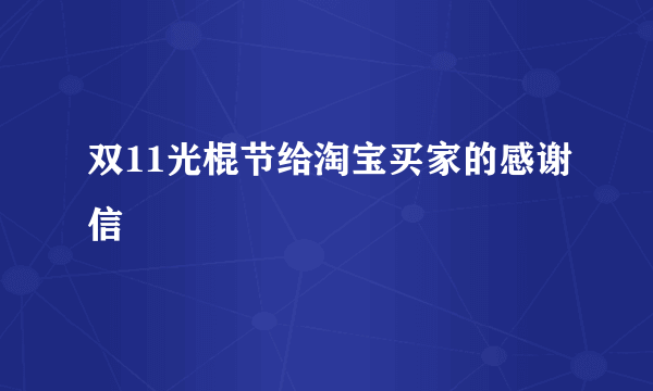 双11光棍节给淘宝买家的感谢信