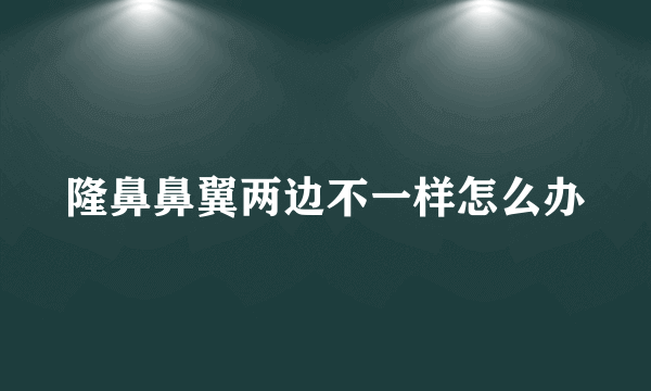 隆鼻鼻翼两边不一样怎么办