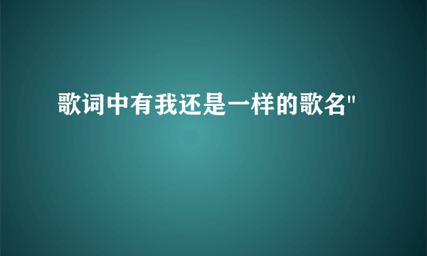 歌词中有我还是一样的歌名