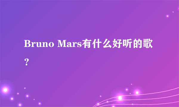 Bruno Mars有什么好听的歌？