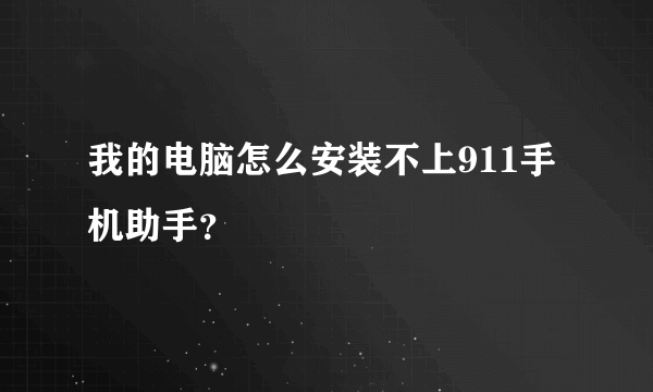 我的电脑怎么安装不上911手机助手？