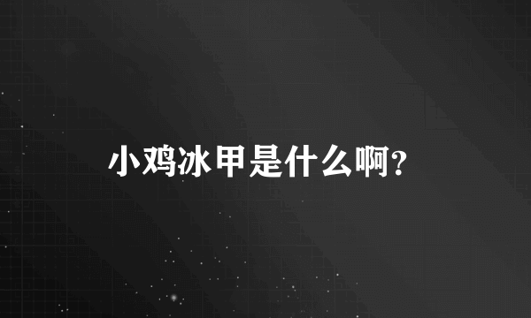 小鸡冰甲是什么啊？