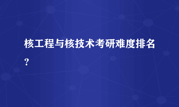 核工程与核技术考研难度排名？