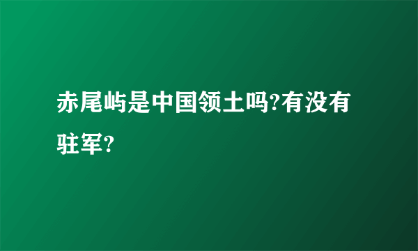 赤尾屿是中国领土吗?有没有驻军?