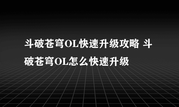 斗破苍穹OL快速升级攻略 斗破苍穹OL怎么快速升级