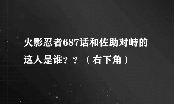 火影忍者687话和佐助对峙的这人是谁？？（右下角）