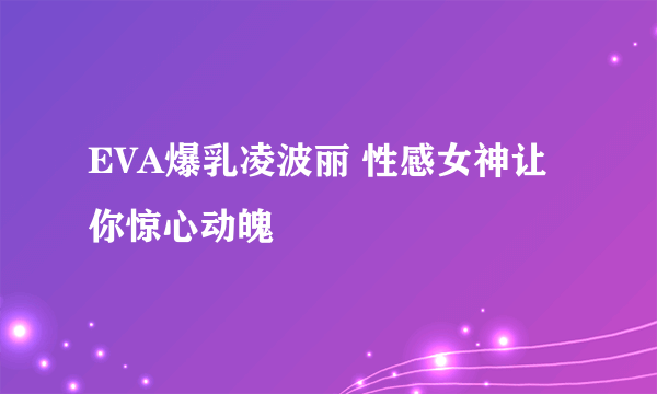 EVA爆乳凌波丽 性感女神让你惊心动魄