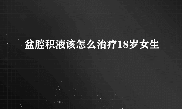 盆腔积液该怎么治疗18岁女生